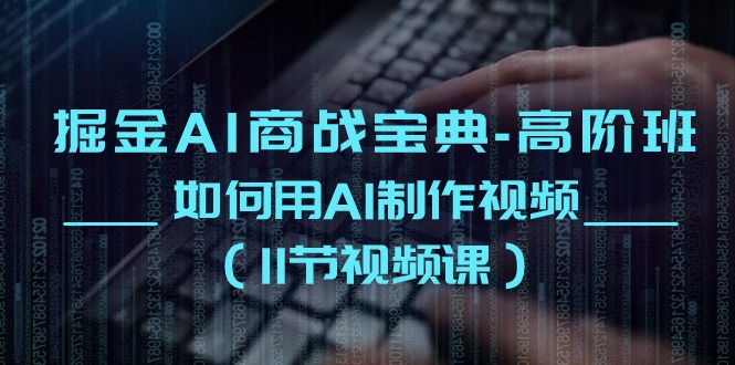 掘金AI商战宝典高阶班:如何用AI制作视频(11节视频课)