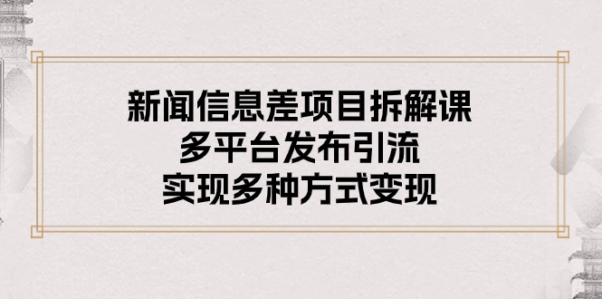(10805期)新闻信息差项目拆解课:多平台发布引流,实现多种方式变现