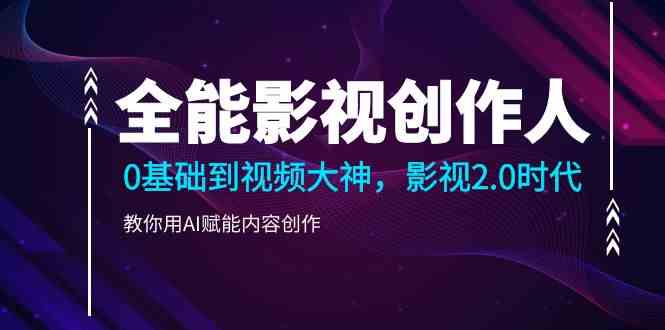 全能影视创作人,0基础到视频大神,影视2.0时代,教你用AI赋能内容创作(更新85节)