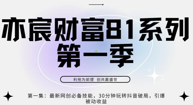 亦宸财富81系列第1季第1集:最新网创必备技能,30分钟玩转抖音破局,引爆被动收益