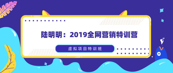 陆明明:2019全网营销特训营_虚拟项目特训班全套教程