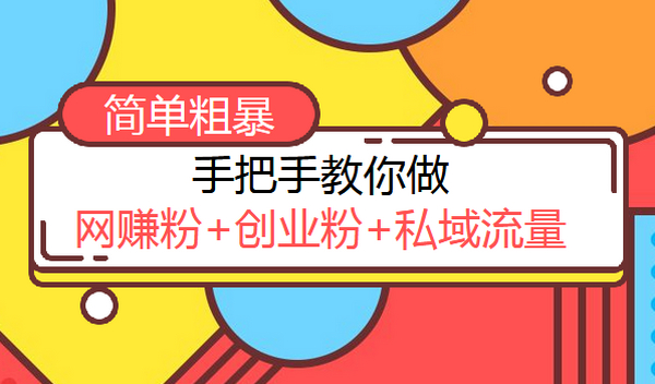 手把手教你做网赚粉,创业粉,私域流量,简单粗暴的玩法