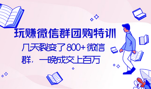玩赚微信群团购特训:几天裂变了800+微信群,一晚成交上百万