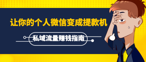 《私域流量赚钱指南》让你的个人微信变成提款机,普通也能月入过万(15课)