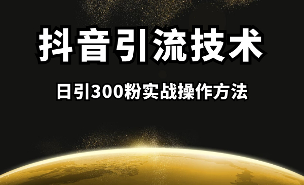 抖音引流课程:日引300粉实战操作方法
