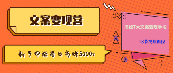 【文案变现营·新手也能每月多赚5000+】揭秘7大文案变现手段,18节视频课程