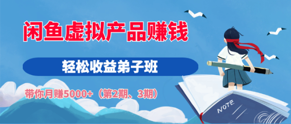 闲鱼虚拟产品赚钱轻松收益弟子班，带你月赚5000+（第2期、3期）