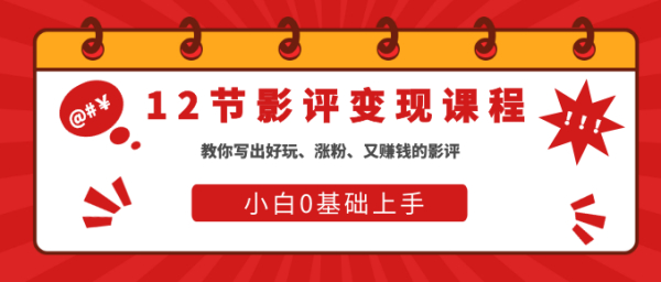 12节影评变现课程,教你写出好玩、涨粉、又赚钱的影评,小白0基础上手