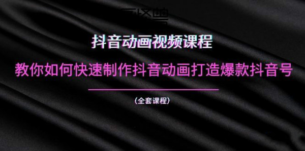 抖音动画视频课程:教你如何快速制作抖音动画打造爆款抖音号(全套课程)