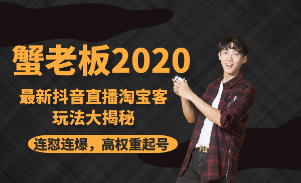 蟹老板2020最新抖音直播淘宝客玩法大揭秘(连怼连爆,高权重起号)