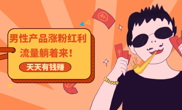 玩爆男性产品涨粉红利渠道!流量躺着来!天天有订单有钱赚