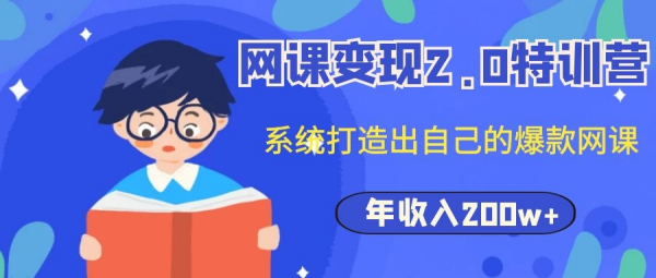网课变现2.0特训营,系统打造出自己的爆款网课,年收入200w+(价值2980元)