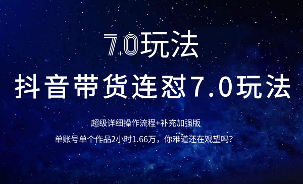 抖音带货连怼7.0玩法超级详细操作流程+补充加强版(价值2888元)