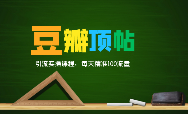 全网最新豆瓣顶帖引流实操课程,每天精准100流量