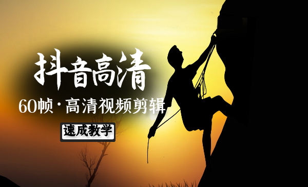 抖音高清视频剪辑,60帧剪辑零基础速成班