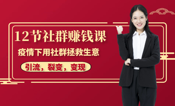 12节社群赚钱课:疫情下用社群拯救生意,实现订单逆势暴涨!