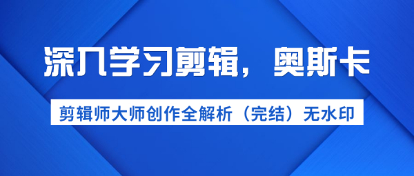 深入学习剪辑,奥斯卡丨剪辑师大师创作全解析(完结)价值299元
