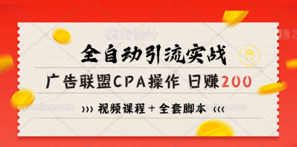 全自动引流实战广告联盟CPA操作日赚200+项目(视频课程+全套脚本)