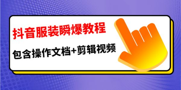 抖音服装瞬爆教程,包含操作文档+剪辑视频(价值3888)