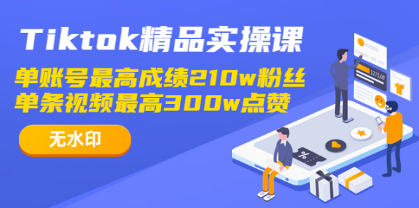 Tiktok精品实操课,单账号最高成绩210w粉丝 单条视频最高300w点赞(无水印)