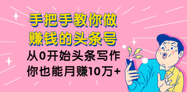 手把手教你做赚钱的头条号,从0开始头条写作,你也能月赚10万+