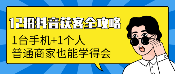 12招抖音获客全攻略:从0到月卖货1200万+ 6万人加爆微信,我只用了100天