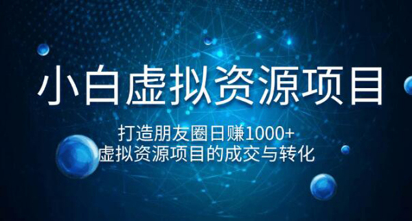 小白虚拟资源项目,打造朋友圈日赚1000+,虚拟资源项目的成交与转化(完结)