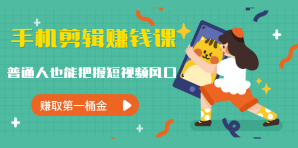 手机剪辑赚钱课,普通人也能把握短视频风口,赚取第一桶金(无水印)