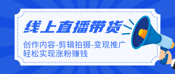 线上直播带货特训营,创作内容+剪辑拍摄+变现推广+涨粉赚钱