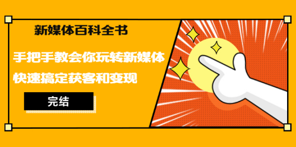 新媒体百科全书,手把手教会你玩转新媒体,快速搞定获客和变现(完结)