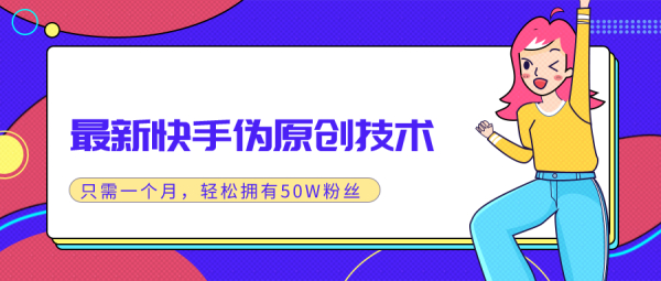 最新快手伪原创技术,只需一个月,实战轻松拥有50w+粉丝