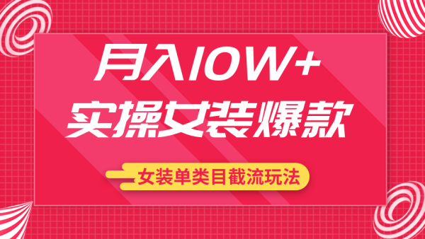 月入10W+实操女装爆款,淘宝蓝海女装选品+女装单类目截流玩法