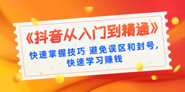 《抖音从入门到精通》快速掌握技巧 避免误区和封号，快速学习赚钱（10节课）