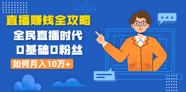直播赚钱全攻略:全民直播时代,0基础0粉丝如何月入10万+(全套课程)