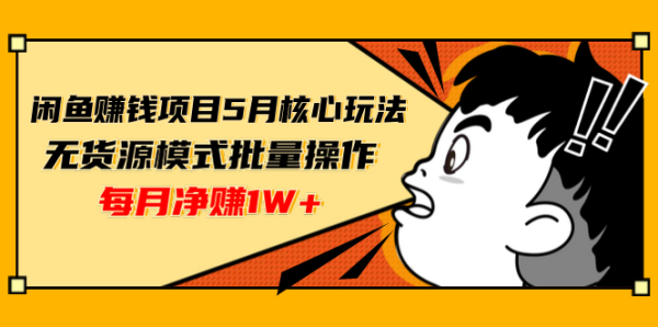 闲鱼赚钱项目5月核心玩法,无货源模式批量操作,每月净赚1W+(共2节视频)