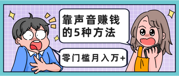 靠声音赚钱的5种方法，零门槛月入万+