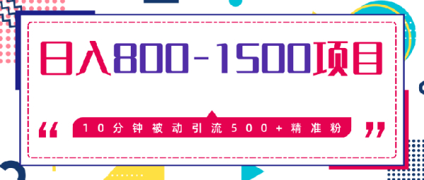 10分钟被动引流500+精准粉，日入800-1500的暴利项目（价值2468）