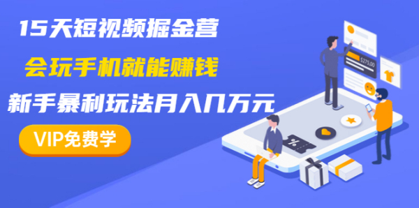 15天短视频掘金营:会玩手机就能赚钱,新手暴利玩法月入几万元(15节课)