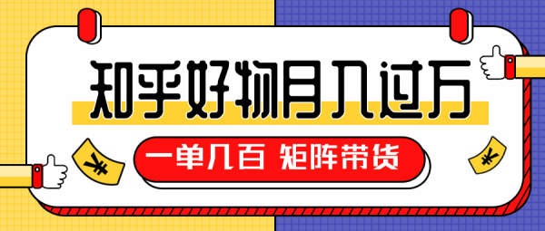 知乎好物推荐独家操作详解,一单能赚几百元上千元,矩阵带货月入过万(共5节视频)
