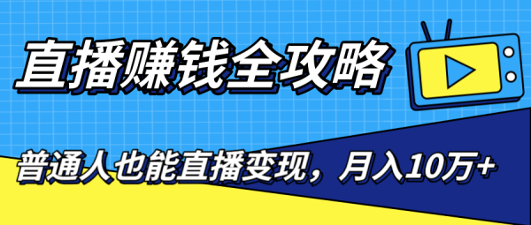 直播赚钱全攻略,0粉丝流量玩法,普通人也能直播变现,月入10万+(25节视频)