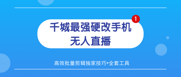 千城5.23最强硬改手机无人直播（无需授权费无限刷）+高效批量剪辑独家技巧+全套工具