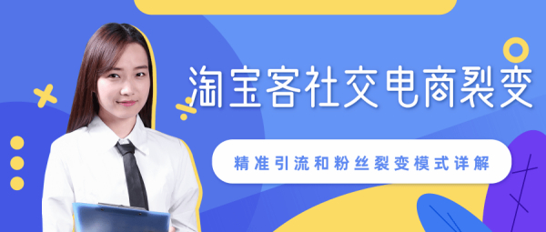 某站内部课程:淘宝客社交电商裂变,精准引流和粉丝裂变模式详解(共6节视频)