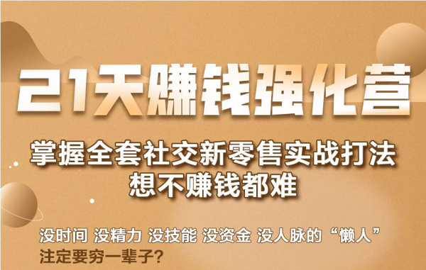 21天赚钱强化营,掌握全套社交新零售实战打法,赚回N倍学员