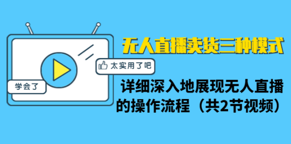 无人直播卖货三种模式:详细深入地展现无人直播的操作流程(共2节视频)