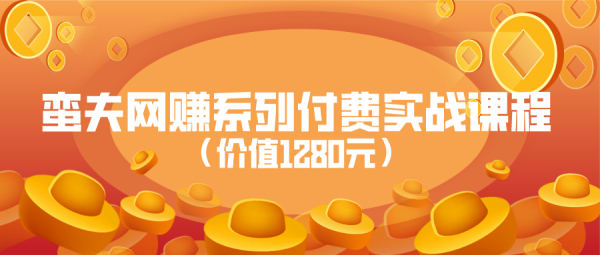 蛮夫网赚系列付费实战课程(价值1280元)(1-30)