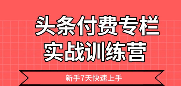 头条付费专栏实战训练营,新手7天快速上手