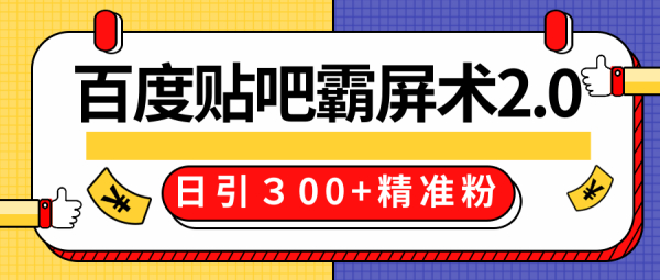 百度贴吧精准引流霸屏术2.0,实战操作日引300+精准粉全过程