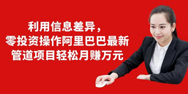 利用信息差异,零投资操作阿里巴巴最新管道项目,轻松月赚10000+