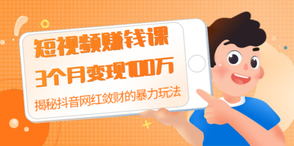 短视频赚钱课:3个月变现100万 揭秘抖音网红敛财的暴力玩法 触碰财富的芳香