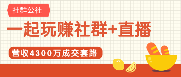 一起玩赚社群+直播营收4300万成交套路,快速满人和下单话术,轻松变现社群项目